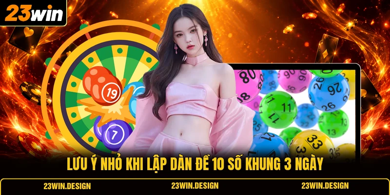Hướng Dẫn Dàn Đề 10 Số Khung 3 Ngày Hiệu Quả Nhất 3 Lưu ý nhỏ khi lập dàn đề 10 số khung 3 ngày