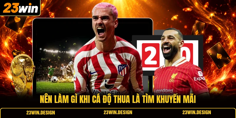 Nên Làm Gì Khi Cá Độ Thua? Biện Pháp Ngăn Lỗ Khi Chơi 3 Nên làm gì khi cá độ thua là tìm khuyến mãi